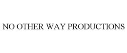 NO OTHER WAY PRODUCTIONS trademark