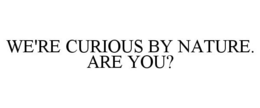 WE'RE CURIOUS BY NATURE. ARE YOU? trademark