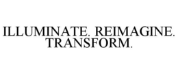 ILLUMINATE. REIMAGINE. TRANSFORM. trademark