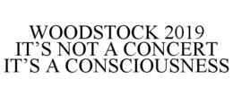 WOODSTOCK 2019 IT'S NOT A CONCERT IT'S A CONSCIOUSNESS trademark