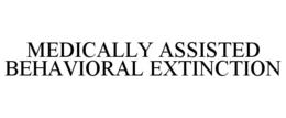 MEDICALLY ASSISTED BEHAVIORAL EXTINCTION trademark