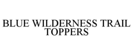 BLUE WILDERNESS TRAIL TOPPERS trademark
