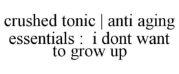 CRUSHED TONIC | ANTI AGING ESSENTIALS : I DONT WANT TO GROW UP trademark