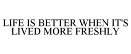 LIFE IS BETTER WHEN IT'S LIVED MORE FRESHLY trademark
