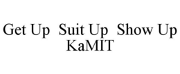 GET UP SUIT UP SHOW UP KAMIT trademark