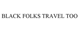 BLACK FOLKS TRAVEL TOO trademark