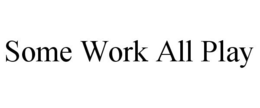SOME WORK ALL PLAY trademark