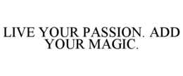 LIVE YOUR PASSION. ADD YOUR MAGIC. trademark