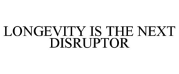 LONGEVITY IS THE NEXT DISRUPTOR trademark