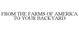 FROM THE FARMS OF AMERICA TO YOUR BACKYARD trademark