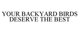 YOUR BACKYARD BIRDS DESERVE THE BEST trademark