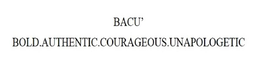 BACU' BOLD.AUTHENTIC.COURAGEOUS.UNAPOLOGETIC trademark