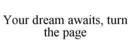 YOUR DREAM AWAITS, TURN THE PAGE trademark