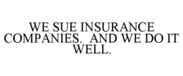 WE SUE INSURANCE COMPANIES. AND WE DO IT WELL. trademark