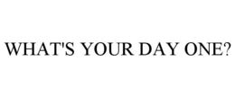 WHAT'S YOUR DAY ONE? trademark