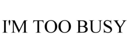 I'M TOO BUSY trademark