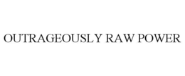 OUTRAGEOUSLY RAW POWER trademark