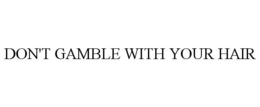 DON'T GAMBLE WITH YOUR HAIR trademark