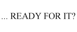 ... READY FOR IT? trademark