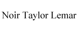 NOIR TAYLOR LEMAR trademark