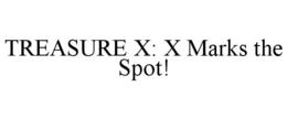 TREASURE X: X MARKS THE SPOT! trademark