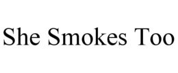 SHE SMOKES TOO trademark