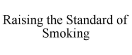 RAISING THE STANDARD OF SMOKING trademark