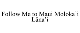 FOLLOW ME TO MAUI MOLOKA'I LANA'I trademark
