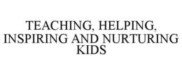 TEACHING, HELPING, INSPIRING AND NURTURING KIDS trademark