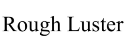 ROUGH LUSTER trademark