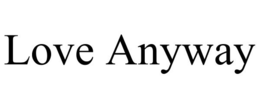 LOVE ANYWAY trademark