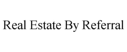 REAL ESTATE BY REFERRAL trademark
