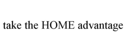 TAKE THE HOME ADVANTAGE trademark
