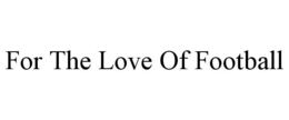 FOR THE LOVE OF FOOTBALL trademark