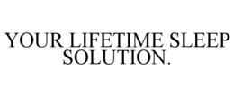 YOUR LIFETIME SLEEP SOLUTION. trademark