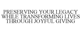 PRESERVING YOUR LEGACY WHILE TRANSFORMING LIVES THROUGH JOYFUL GIVING trademark