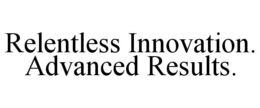 RELENTLESS INNOVATION. ADVANCED RESULTS. trademark