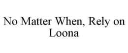 NO MATTER WHEN, RELY ON LOONA trademark