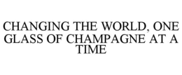 CHANGING THE WORLD, ONE GLASS OF CHAMPAGNE AT A TIME trademark