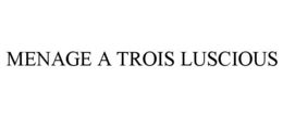 MENAGE A TROIS LUSCIOUS trademark