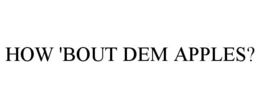 HOW 'BOUT DEM APPLES? trademark