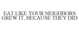 EAT LIKE YOUR NEIGHBORS GREW IT, BECAUSE THEY DID trademark