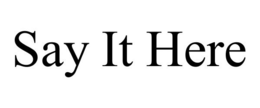 SAY IT HERE trademark