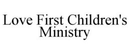 LOVE FIRST CHILDREN'S MINISTRY trademark