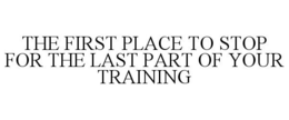 THE FIRST PLACE TO STOP FOR THE LAST PART OF YOUR TRAINING trademark