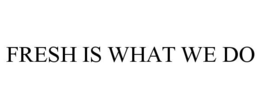 FRESH IS WHAT WE DO trademark