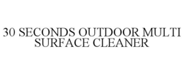 30 SECONDS OUTDOOR MULTI SURFACE CLEANER trademark