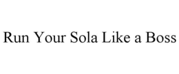 RUN YOUR SOLA LIKE A BOSS trademark