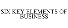 SIX KEY ELEMENTS OF BUSINESS trademark