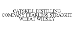 CATSKILL DISTILLING COMPANY FEARLESS STRAIGHT WHEAT WHISKY trademark